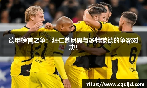 德甲榜首之争：拜仁慕尼黑与多特蒙德的争霸对决！