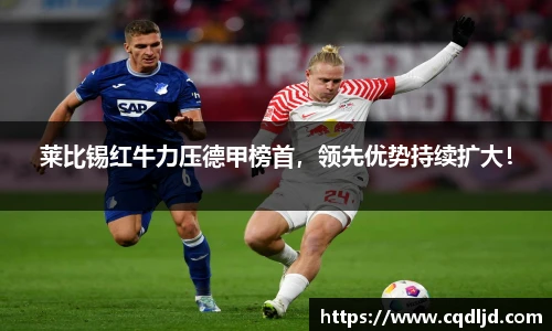 莱比锡红牛力压德甲榜首，领先优势持续扩大！