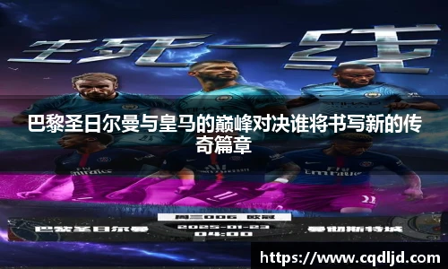 巴黎圣日尔曼与皇马的巅峰对决谁将书写新的传奇篇章