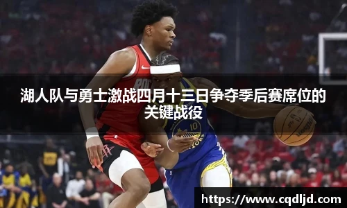 湖人队与勇士激战四月十三日争夺季后赛席位的关键战役